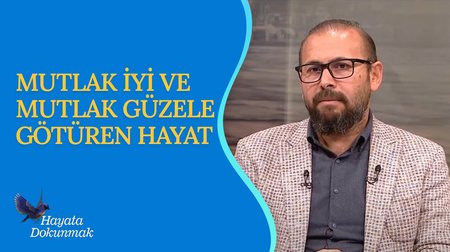 Mutlak İyi ve Mutlak Güzele Götüren Hayat | Hayata Dokunmak