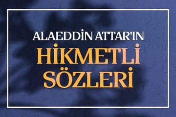Alaeddin Attar’ın hikmetli sözleri