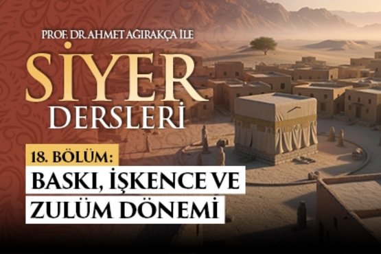 Prof. Dr. Ahmet Ağırakça ile Siyer Dersleri I 18. Bölüm: Baskı İşkence ve Zulüm Dönemi