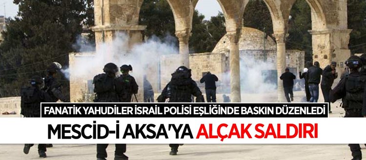 Fanatik Yahudiler polis desteğinde Mescid-i Aksa’yı bastı