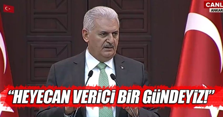 Başbakan Yıldırım: Heyecan verici bir gündeyiz