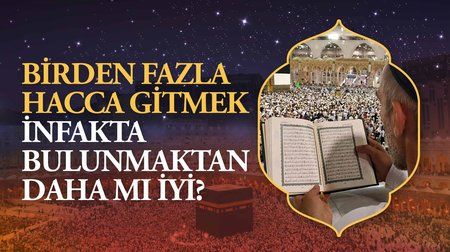 Birden fazla hacca gitmek mi, infakta bulunmak mı daha iyidir?