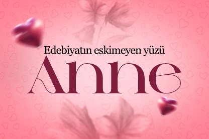 Edebiyatın eskimeyen yüzü: Anne