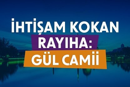 İhtişam kokan rayiha: Gül Camii