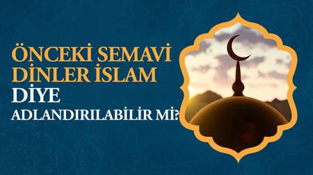 Önceki semavi dinler İslam diye adlandırılabilir mi?