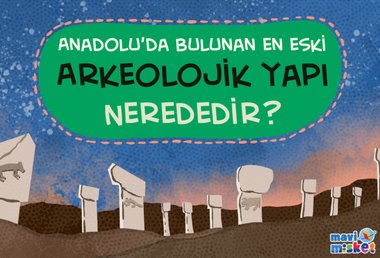 Anadolu'da Bulunan En Eski Arkeolojik Yapı Nerededir?