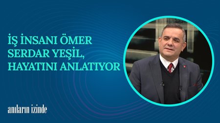 İş İnsanı Ömer Serdar Yeşil'in Hayat Hikayesi I Anıların İzinde