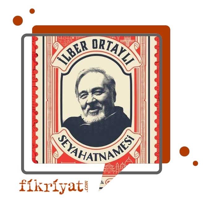 İLBER ORTAYLI SEYAHATNAMESİ