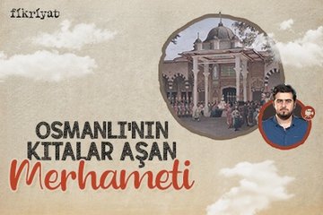 Osmanlı’nın kıtalar aşan merhameti