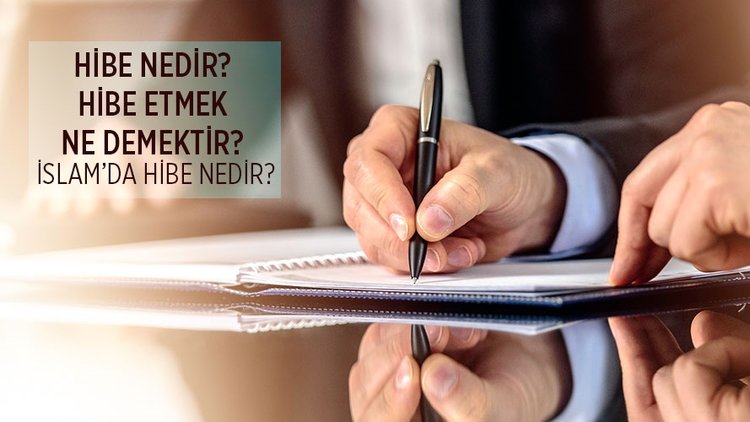 Hibe nedir? Hibe etmek ne demektir? İslam’da hibe nedir?