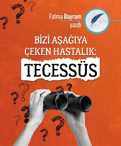Bizi Aşağıya Çeken Hastalık: Tecessüs