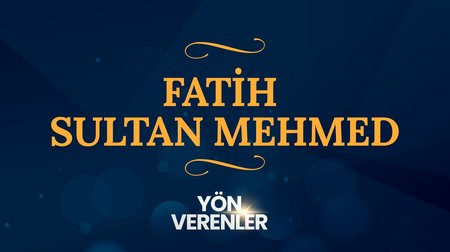 Fatih Sultan Mehmed | Yön Verenler