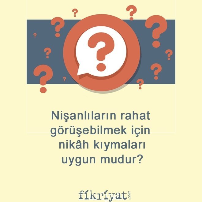 Nişanlıların rahat görüşebilmek için nikâh kıymaları uygun mudur?