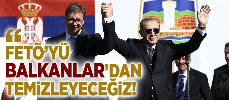 Erdoğan: FETÖ’yü Balkanlar’dan temizleyeceğiz!