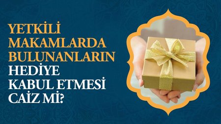 Yetkili makamlarda bulunanların hediye kabul etmeleri caiz mi?
