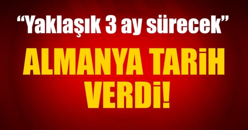 Almanlar tarih verdi! 3 ay sürecek