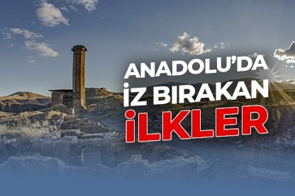 Anadolu’da tarihe iz bırakan 5 ilk