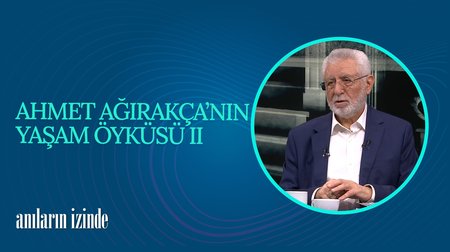 Ahmet Ağırakça'nın Yaşam Öyküsü II I Anıların İzinde