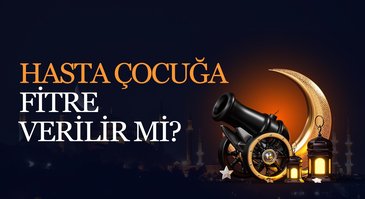 Hasta çocuğa fitre verilir mi?