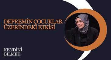 Depremin Çocuklar Üzerindeki Etkisi I Kendini Bilmek