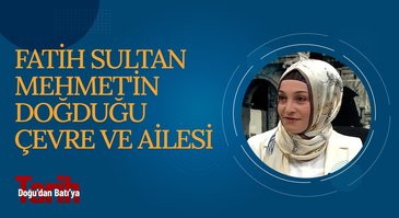 Fatih Sultan Mehmet'in Doğduğu Çevre ve Ailesi | Doğu'dan Batı'ya Tarih