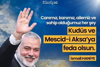 Şehit İsmail Haniye’den unutulmayacak sözler