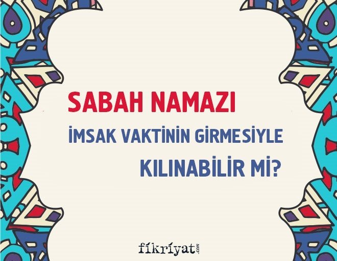 Sabah namazı imsak vaktinin girmesiyle kılınabilir mi?