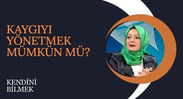 Kaygıyı Yönetmek Mümkün mü? I Kendini Bilmek