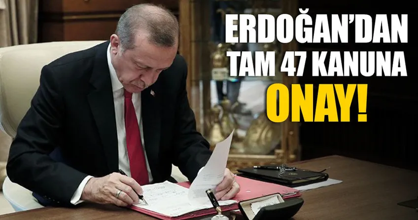 Cumhurbaşkanı Erdoğan’dan 47 kanuna onay