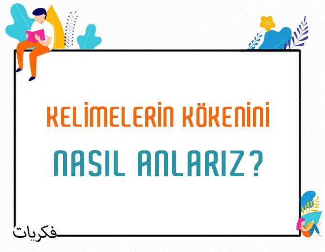 KELİMELERİN KÖKENİNİ NASIL ANLARIZ?