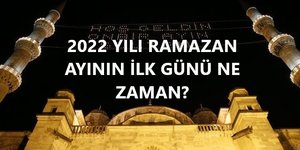 2022 RAMAZAN’IN İLK GÜNÜ NE ZAMAN?