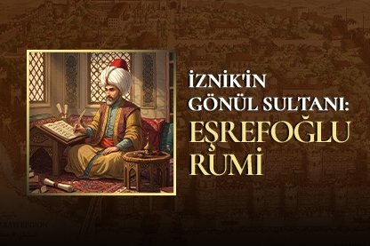 İznik’in gönül sultanı: Eşrefoğlu Rumi