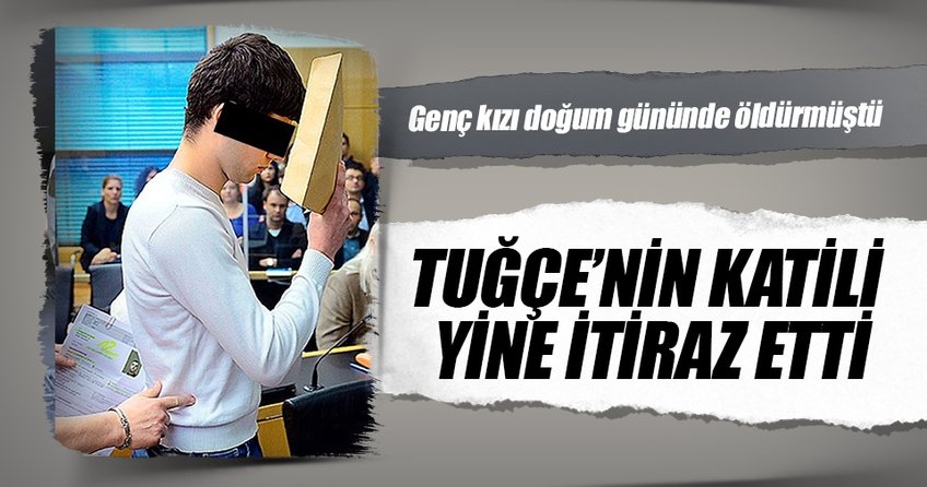 Tuğçe’nin katili yine itiraz etti