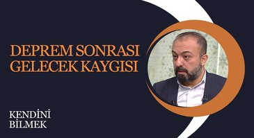 Deprem sonrası gelecek kaygısı I Kendini Bilmek