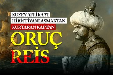 Kuzey Afrika’yı Hıristiyanlaşmaktan kurtaran kaptan: Oruç Reis