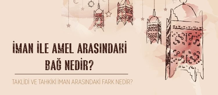 amel ne demektir iman ile amel arasindaki iliski nedir taklidi ve tahkiki iman arasindaki fark nedir fikriyat