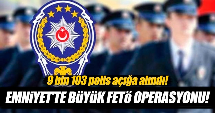 Emniyet’te büyük FETÖ operasyonu! 9 bin 103 polis...