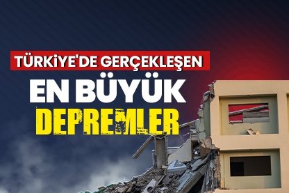 Türkiye’de gerçekleşen en büyük depremler