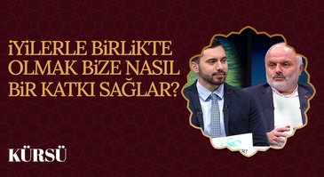 İyilerle Birlikte Olmak Bize Nasıl Bir Katkı Sağlar? I Kürsü