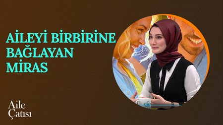 Aileyi Birbirine Bağlayan Miras | Aile Çatısı