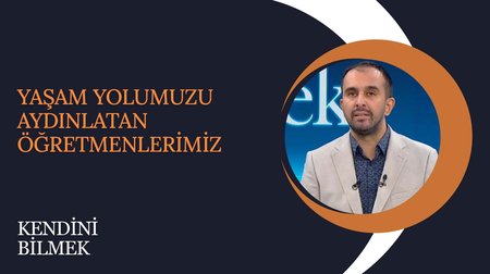 Yaşam Yolumuzu Aydınlatan Öğretmenlerimiz | Kendini Bilmek