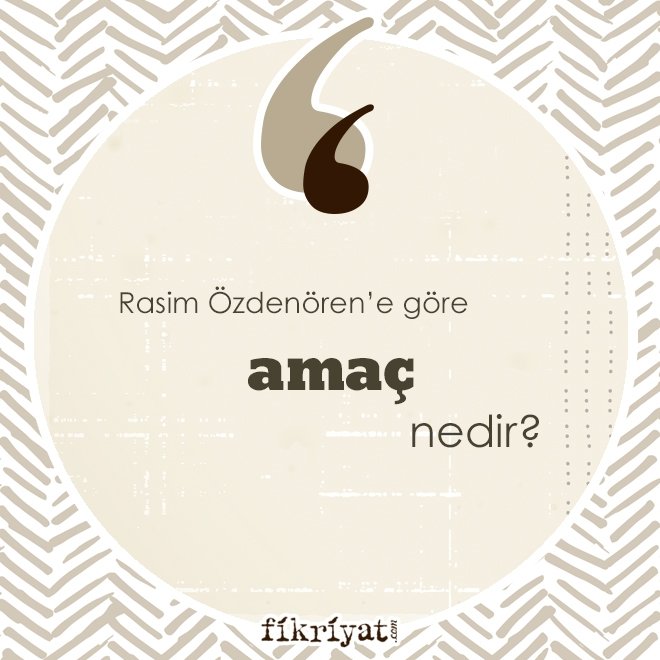 Rasim Özdenören’e göre ‘amaç’ nedir?