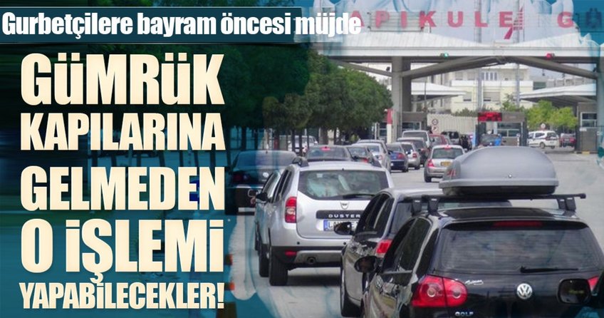 Gurbetçilere gümrükte büyük kolaylık