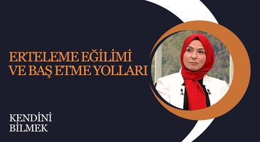 Erteleme Eğilimi ve Baş Etme Yolları I Kendini Bilmek