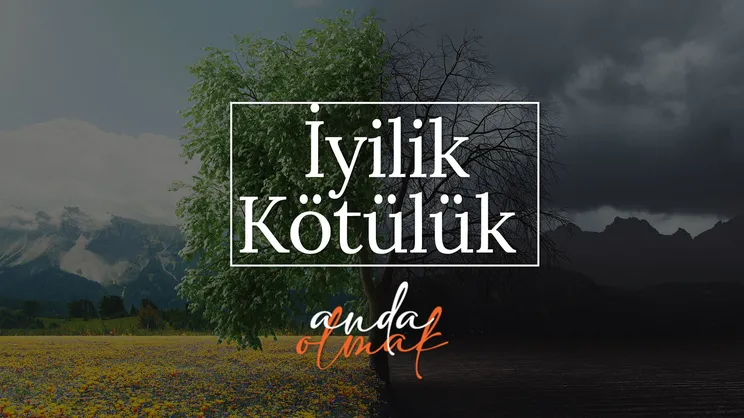 İyilik - Kötülük | Anda Olmak