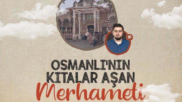 Osmanlı’nın kıtalar aşan merhameti