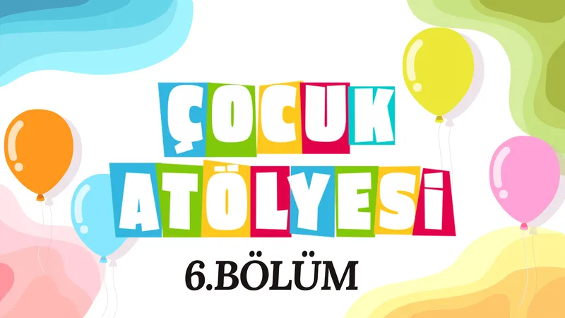 Çocuk Atölyesi 6. Bölüm