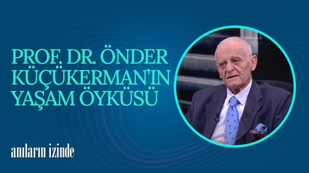 Prof. Dr. Önder Küçükerman'ın Yaşam Öyküsü | Anıların İzinde