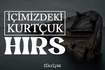 İçimizdeki kurtçuk: Hırs
