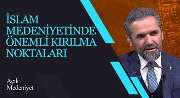 İslam Medeniyetinde Önemli Kırılma Noktaları I Açık Medeniyet